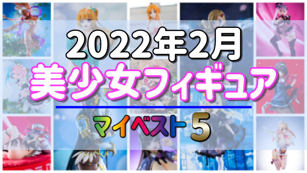 2022年2月発売 美少女フィギュア マイベスト5！